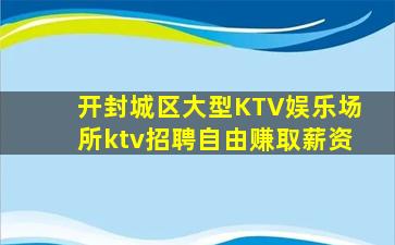 开封城区大型KTV娱乐场所ktv招聘自由赚取薪资